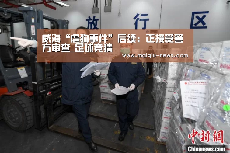 威海“虐狗事件”后续:正接受警方审查_足球竞猜(图3) 足球比分