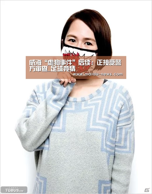 威海“虐狗事件”后续:正接受警方审查_足球竞猜(图4) 足球比分